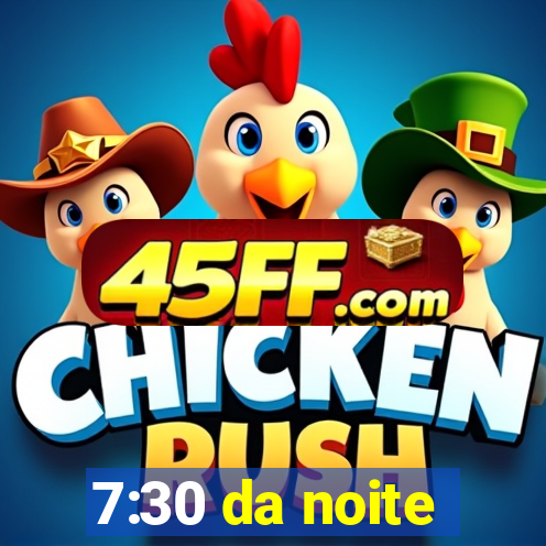 7:30 da noite